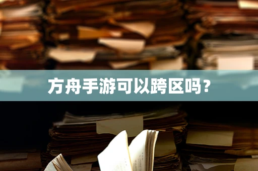 方舟手游可以跨区吗？