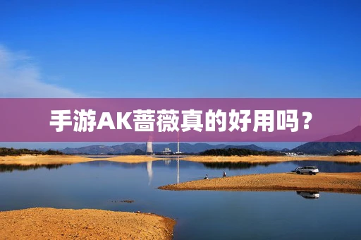 手游AK蔷薇真的好用吗？