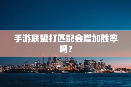 手游联盟打匹配会增加胜率吗？