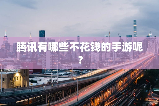 腾讯有哪些不花钱的手游呢？