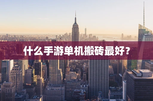 什么手游单机搬砖最好？