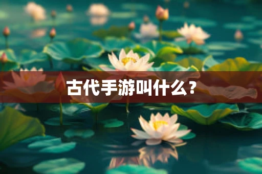 古代手游叫什么？