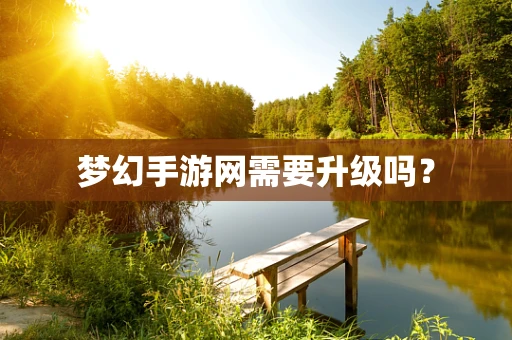 梦幻手游网需要升级吗？
