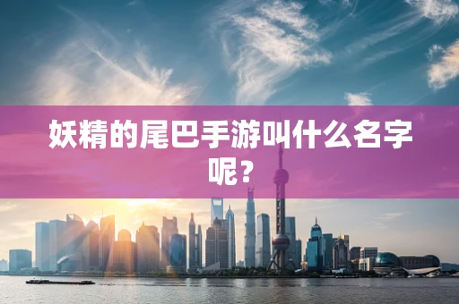 妖精的尾巴手游叫什么名字呢？