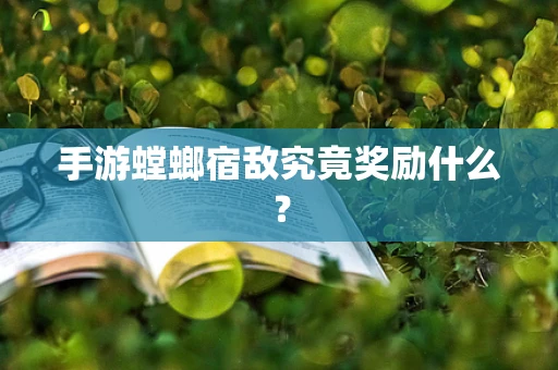 手游螳螂宿敌究竟奖励什么？