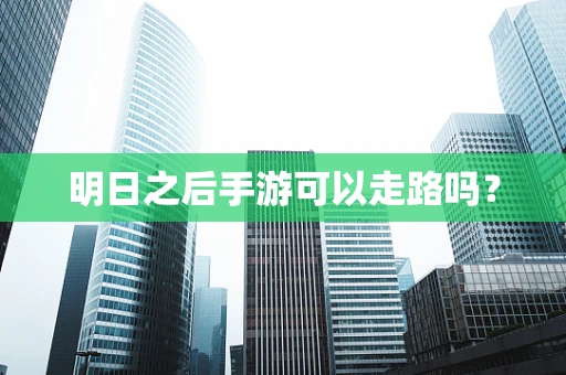 明日之后手游可以走路吗？