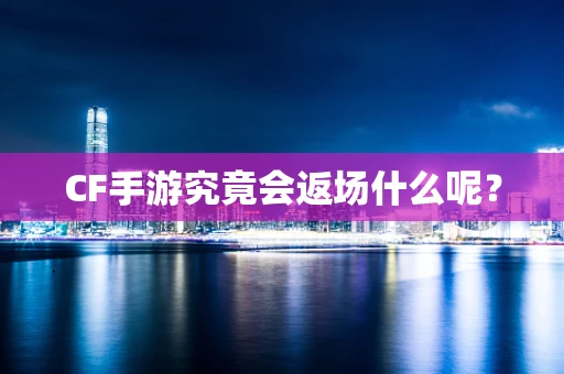 CF手游究竟会返场什么呢？