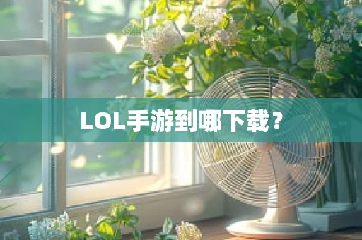 LOL手游到哪下载？