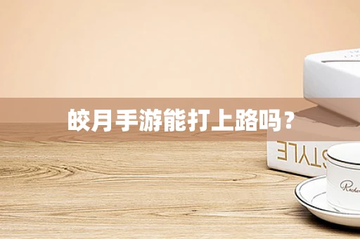 皎月手游能打上路吗？