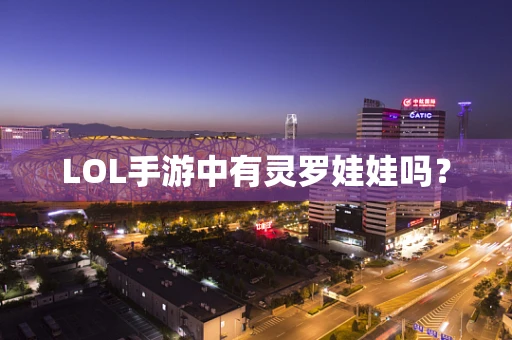 LOL手游中有灵罗娃娃吗？