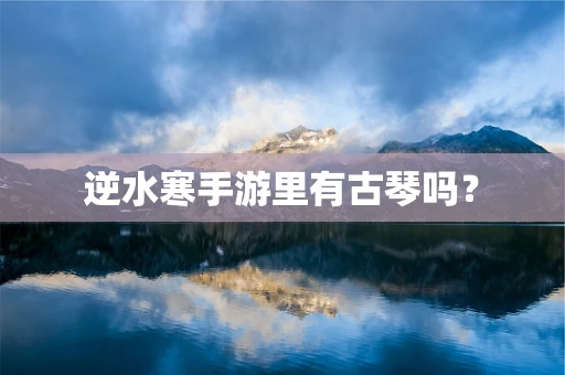 逆水寒手游里有古琴吗？