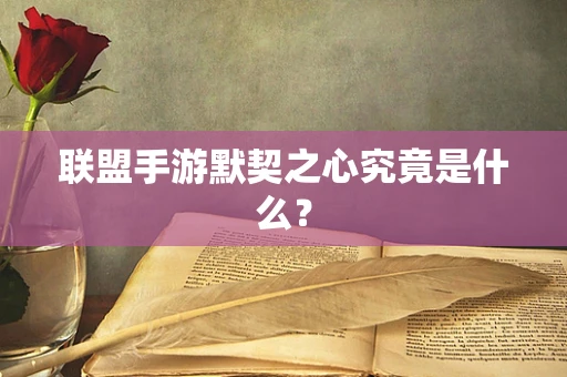 联盟手游默契之心究竟是什么？