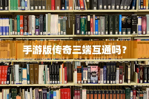 手游版传奇三端互通吗？