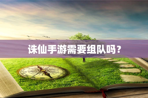 诛仙手游需要组队吗？