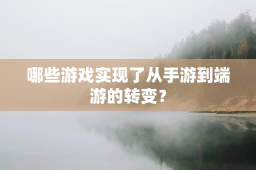 哪些游戏实现了从手游到端游的转变？