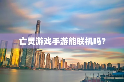 亡灵游戏手游能联机吗？