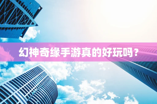 幻神奇缘手游真的好玩吗？