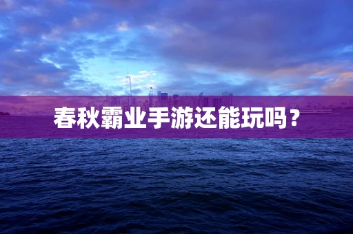 春秋霸业手游还能玩吗？