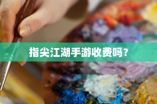 指尖江湖手游收费吗？