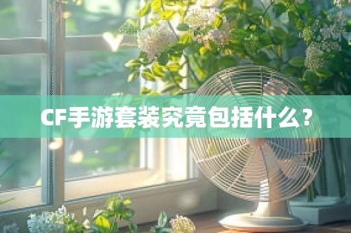 CF手游套装究竟包括什么？