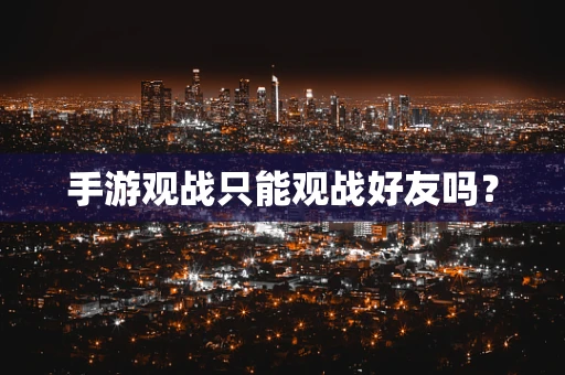 手游观战只能观战好友吗？