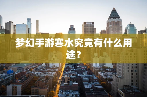 梦幻手游寒水究竟有什么用途？