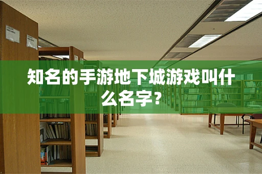 知名的手游地下城游戏叫什么名字？