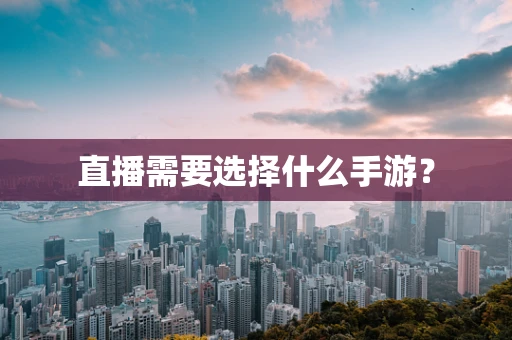 直播需要选择什么手游？