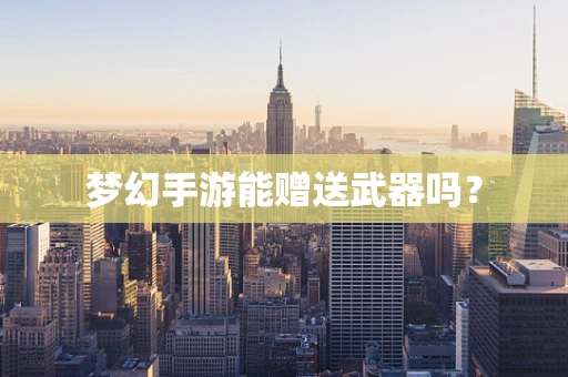 梦幻手游能赠送武器吗？