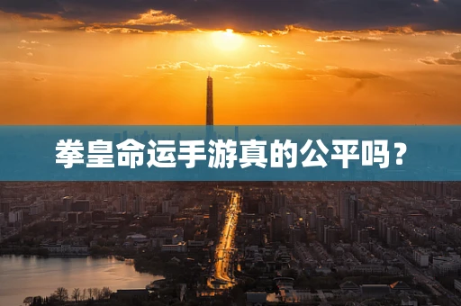 拳皇命运手游真的公平吗？