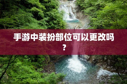 手游中装扮部位可以更改吗？