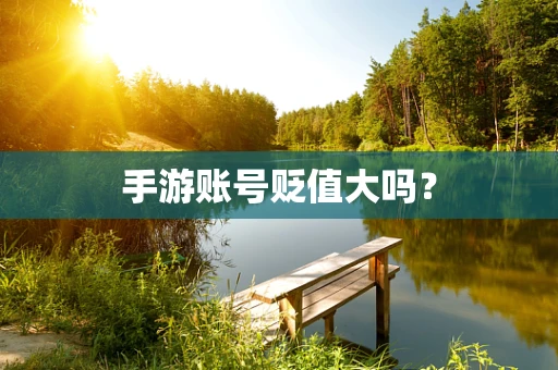 手游账号贬值大吗？