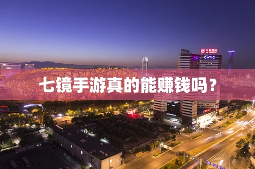 七镜手游真的能赚钱吗？