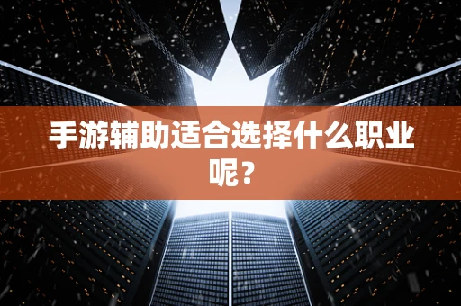 手游辅助适合选择什么职业呢？