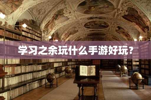 学习之余玩什么手游好玩？