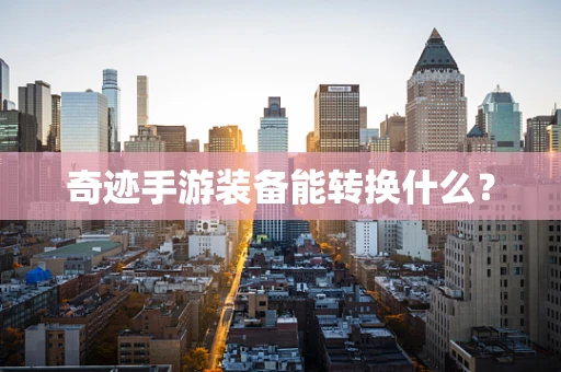 奇迹手游装备能转换什么？