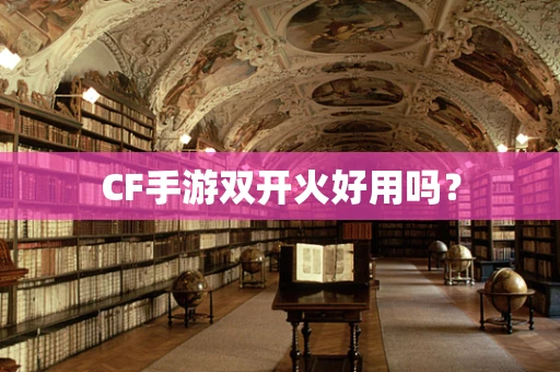 CF手游双开火好用吗？