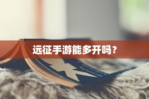 远征手游能多开吗？