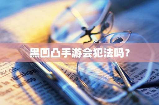 黑凹凸手游会犯法吗？