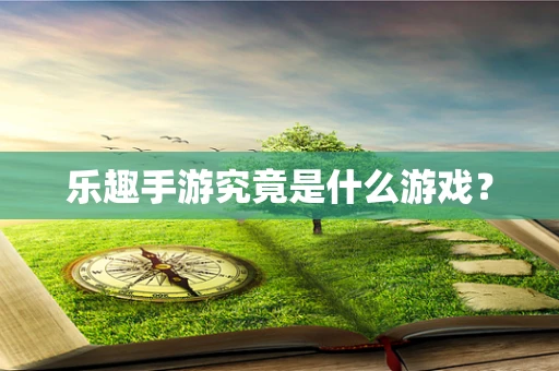 乐趣手游究竟是什么游戏？