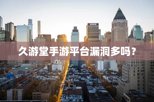 久游堂手游平台漏洞多吗？