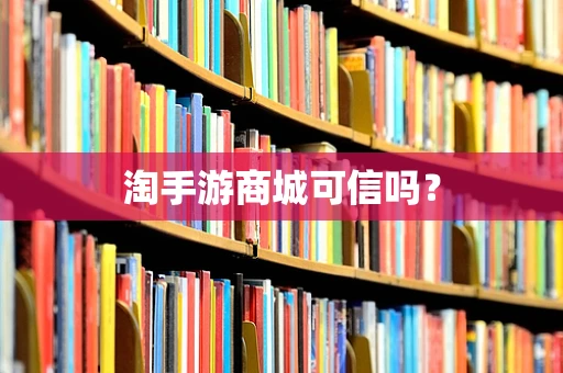 淘手游商城可信吗？