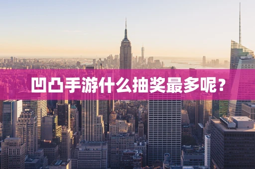 凹凸手游什么抽奖最多呢？
