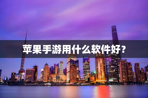 苹果手游用什么软件好？