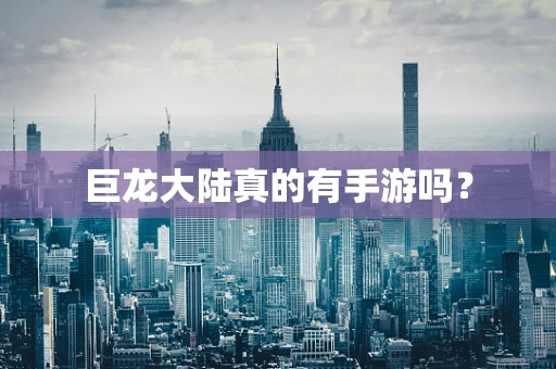 巨龙大陆真的有手游吗？