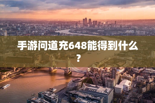 手游问道充648能得到什么？