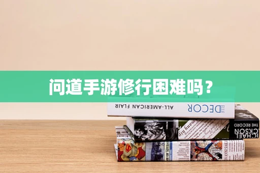 问道手游修行困难吗？
