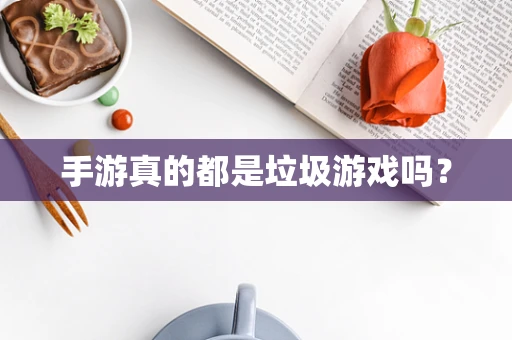 手游真的都是垃圾游戏吗？