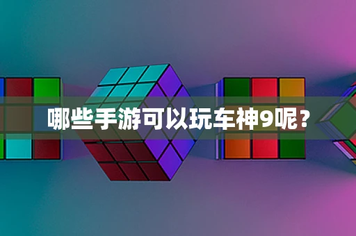 哪些手游可以玩车神9呢？