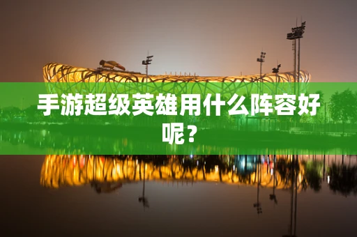 手游超级英雄用什么阵容好呢？